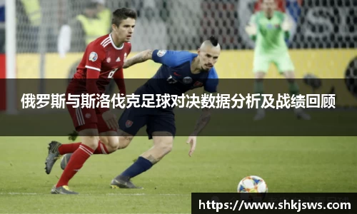 俄罗斯与斯洛伐克足球对决数据分析及战绩回顾