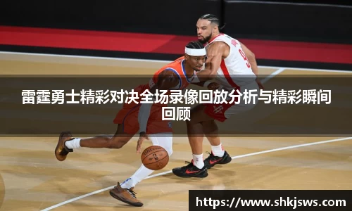雷霆勇士精彩对决全场录像回放分析与精彩瞬间回顾