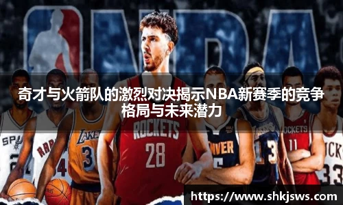 奇才与火箭队的激烈对决揭示NBA新赛季的竞争格局与未来潜力