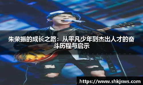 朱荣振的成长之路：从平凡少年到杰出人才的奋斗历程与启示