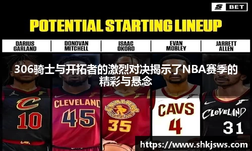 306骑士与开拓者的激烈对决揭示了NBA赛季的精彩与悬念