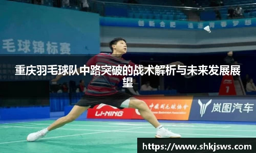 重庆羽毛球队中路突破的战术解析与未来发展展望